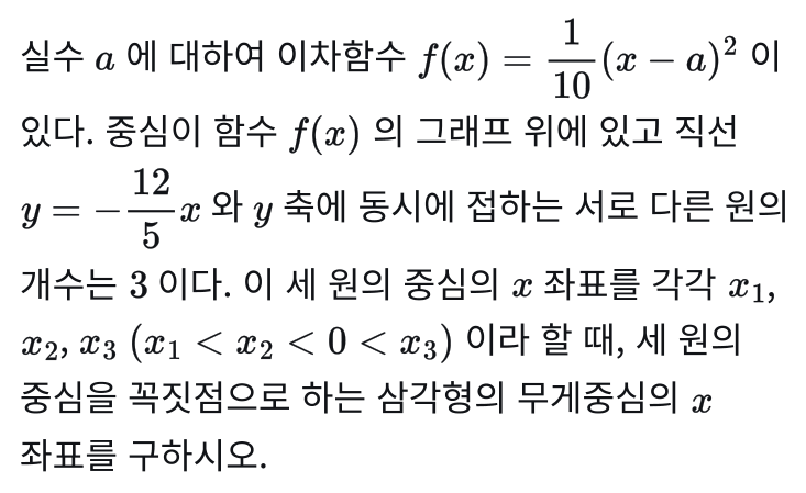 시험 20번: 실수 a에 대하여 이차함수 f(x)=1/10(x−a)²이 있다. 중심이 함수 f(x)의 그래프 위에 있고 직선 y=−12/5x와 y축에 동시에 접하는 서로 다른 원의 개수는 3이다. 세 원의 중심을 꼭짓점으로 하는 삼각형의 무게중심의 x좌표를 구하시오.